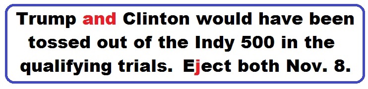 Bumper Sticker 30: Trump and Clinton would have been tossed out of the Indy 500 in the qualifying trials. Eject Both Donald and Hillary on November 8!