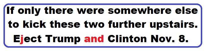 Bumper Sticker 36: If only there were somewhere else to kick these two upstairs. Eject Both Donald and Hillary on November 8!